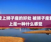 爱上狮子座的好处 被狮子座爱上是一种什么感觉