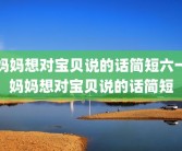 妈妈想对宝贝说的话简短六一妈妈想对宝贝说的话简短