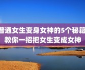 普通女生变身女神的5个秘籍 教你一招把女生变成女神