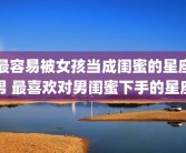 最容易被女孩当成闺蜜的星座男 最喜欢对男闺蜜下手的星座
