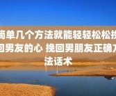 简单几个方法就能轻轻松松挽回男友的心 挽回男朋友正确方法话术