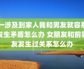 一涉及到家人我和男友就容易发生矛盾怎么办 女朋友和前男友发生过关系怎么办