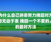为什么自己拼命努力挽回对方却无动于衷 挽回一个不爱的人的最好方法