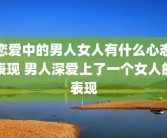 恋爱中的男人女人有什么心态表现 男人深爱上了一个女人的表现