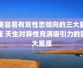 更容易有双性恋倾向的三大星座 天生对异性充满吸引力的四大星座