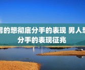 男的想彻底分手的表现 男人想分手的表现征兆 