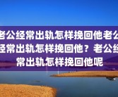 老公经常出轨怎样挽回他老公经常出轨怎样挽回他？老公经常出轨怎样挽回他呢