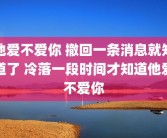 他爱不爱你 撤回一条消息就知道了 冷落一段时间才知道他爱不爱你