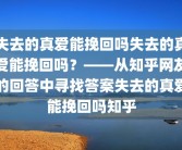 失去的真爱能挽回吗失去的真爱能挽回吗？——从知乎网友的回答中寻找答案失去的真爱能挽回吗知乎
