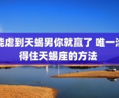能虐到天蝎男你就赢了 唯一治得住天蝎座的方法 
