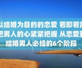 以结婚为目的的恋爱 若即若离把男人的心紧紧把握 从恋爱到结婚男人必经的6个阶段
