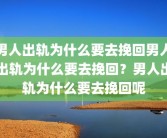 男人出轨为什么要去挽回男人出轨为什么要去挽回？男人出轨为什么要去挽回呢