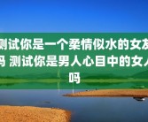 测试你是一个柔情似水的女友吗 测试你是男人心目中的女人吗