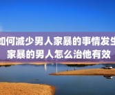 如何减少男人家暴的事情发生 家暴的男人怎么治他有效