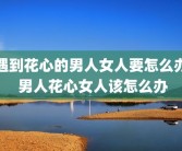 遇到花心的男人女人要怎么办 男人花心女人该怎么办