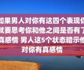 如果男人对你有这四个表现你就要思考你和他之间是否有了真感情 男人这5个状态暗示他对你有真感情