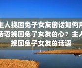 主人挽回兔子女友的话如何用话语挽回兔子女友的心？主人挽回兔子女友的话语