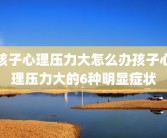 孩子心理压力大怎么办孩子心理压力大的6种明显症状