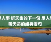 尽人事 听天命的下一句 尽人事听天命的经典语句 