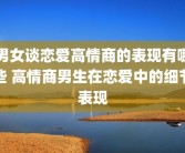 男女谈恋爱高情商的表现有哪些 高情商男生在恋爱中的细节表现