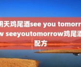 明天鸡尾酒see you tomorrow seeyoutomorrow鸡尾酒配方