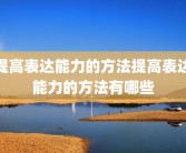 提高表达能力的方法提高表达能力的方法有哪些