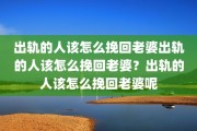 出轨的人该怎么挽回老婆出轨的人该怎么挽回老婆？出轨的人该怎么挽回老婆呢