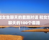 和女生聊天的套路对话 和女生聊天的100个套路 