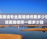 离婚请专业离婚律师要多少钱 请离婚律师一般多少钱
