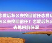 恋爱后怎么去挽回前任恋爱后怎么去挽回前任？恋爱后怎么去挽回前任呢