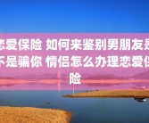 恋爱保险 如何来鉴别男朋友是不是骗你 情侣怎么办理恋爱保险