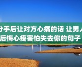 分手后让对方心痛的话 让男人后悔心疼害怕失去你的句子 