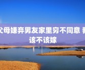 父母嫌弃男友家里穷不同意 我该不该嫁
