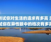 测试你对生活的追求有多高 测试你在异性眼中的档次有多高