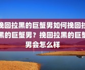 挽回拉黑的巨蟹男如何挽回拉黑的巨蟹男？挽回拉黑的巨蟹男会怎么样