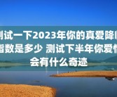 测试一下2023年你的真爱降临指数是多少 测试下半年你爱情会有什么奇迹