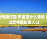 爱情测试题 颜值控什么意思 测试爱情匹配度入口