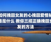 如何挽回女友的心挽回爱情秘籍是什么 教你三招正确挽回女友的方法