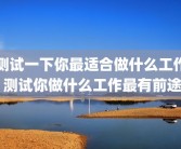 测试一下你最适合做什么工作 测试你做什么工作最有前途