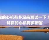 你的心机有多深来测试一下 测试你的心机有多厉害