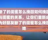 断了的闺蜜怎么挽回如何挽回与闺蜜的关系，让你们重新成为好朋友断了的闺蜜怎么挽回她