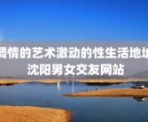 调情的艺术激动的性生活地址 沈阳男女交友网站