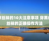 穿丝袜的10大注意事项 穿黑色丝袜的正确操作方法