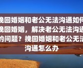 挽回婚姻和老公无法沟通如何挽回婚姻，解决老公无法沟通的问题？挽回婚姻和老公无法沟通怎么办
