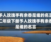 予人玫瑰手有余香是谁的名言二年级下册予人玫瑰手有余香是谁的名言