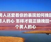 男人还爱着你的表现如何挽回男人的心 怎样才能正确挽回一个男人的心