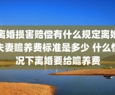 离婚损害赔偿有什么规定离婚夫妻赡养费标准是多少 什么情况下离婚要给赡养费