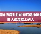 精神洁癖对性的态度精神洁癖的人很难爱上别人