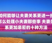 如何能够让夫妻关系更进一步怎么处理小夫妻那些事 夫妻关系更加亲密的十种方法