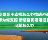 我婚姻不幸福怎么办情感咨询师为你支招 情感咨询婚姻遇到问题怎么办